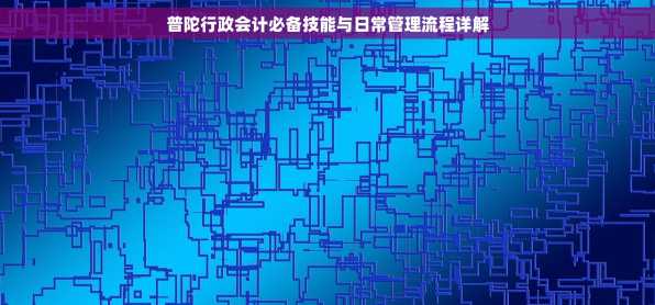 普陀行政会计必备技能与日常管理流程详解