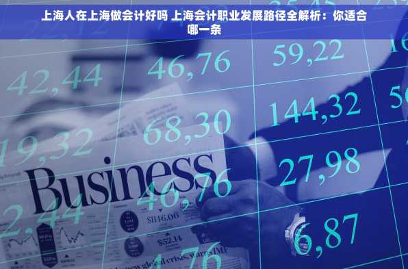 上海人在上海做会计好吗 上海会计职业发展路径全解析：你适合哪一条