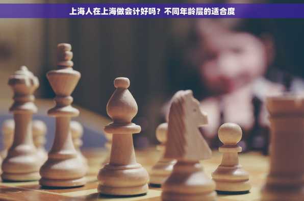 上海人在上海做会计好吗？不同年龄层的适合度