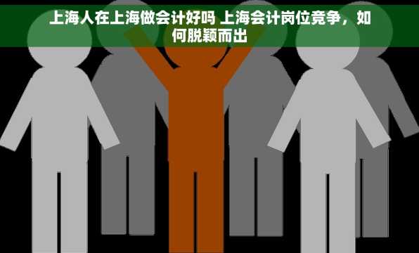 上海人在上海做会计好吗 上海会计岗位竞争，如何脱颖而出