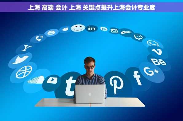 上海 高端 会计 上海 关键点提升上海会计专业度