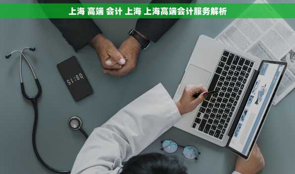 上海 高端 会计 上海 上海高端会计服务解析