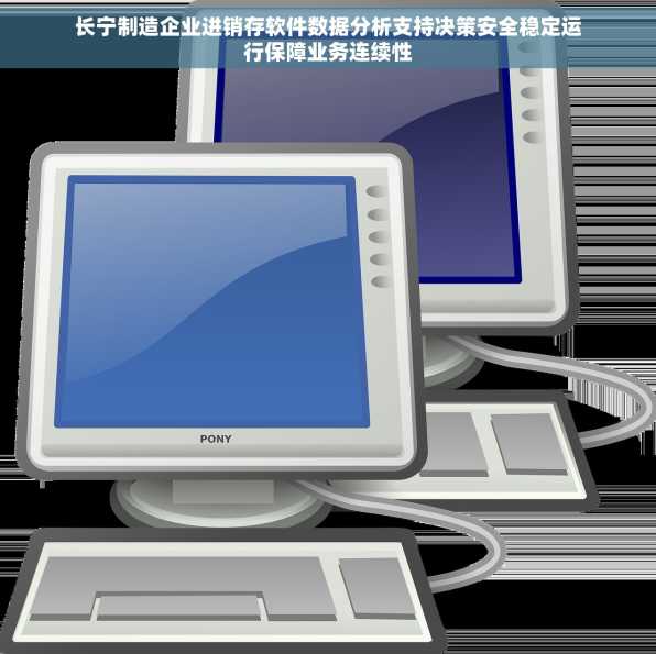 长宁制造企业进销存软件数据分析支持决策安全稳定运行保障业务连续性
