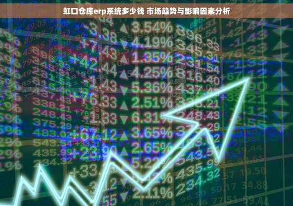 虹口仓库erp系统多少钱 市场趋势与影响因素分析