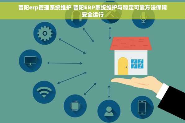 普陀erp管理系统维护 普陀ERP系统维护与稳定可靠方法保障安全运行