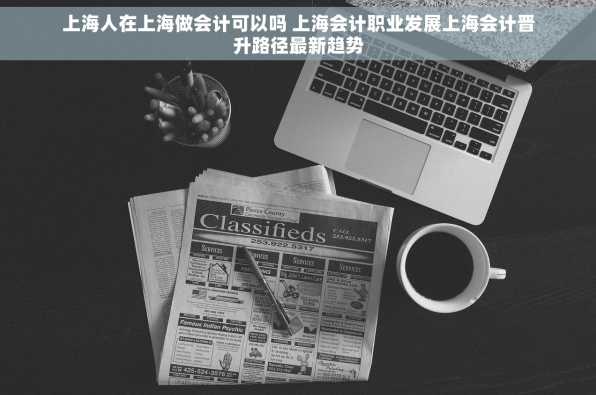 上海人在上海做会计可以吗 上海会计职业发展上海会计晋升路径最新趋势