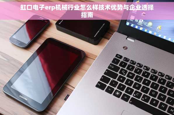 虹口电子erp机械行业怎么样技术优势与企业选择指南