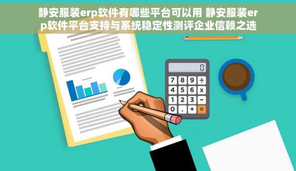 静安服装erp软件有哪些平台可以用 静安服装erp软件平台支持与系统稳定性测评企业信赖之选