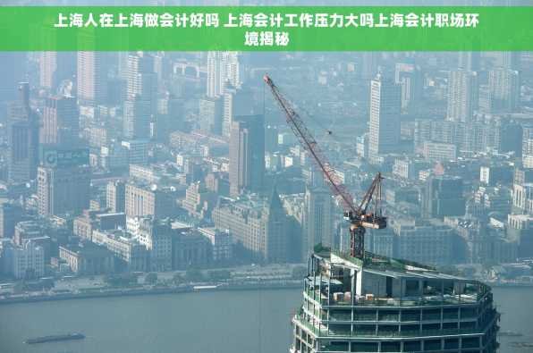 上海人在上海做会计好吗 上海会计工作压力大吗上海会计职场环境揭秘