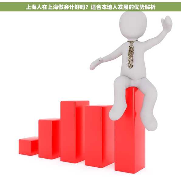 上海人在上海做会计好吗？适合本地人发展的优势解析