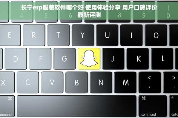 长宁erp服装软件哪个好 使用体验分享 用户口碑评价最新评测