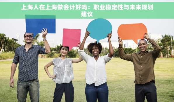 上海人在上海做会计好吗：职业稳定性与未来规划建议