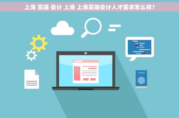 上海 高端 会计 上海 上海高端会计人才需求怎么样？