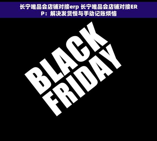 长宁唯品会店铺对接erp 长宁唯品会店铺对接ERP：解决发货慢与手动记账烦恼