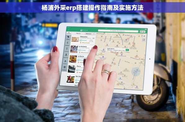 杨浦外采erp搭建操作指南及实施方法
