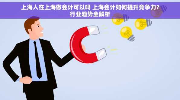 上海人在上海做会计可以吗 上海会计如何提升竞争力？行业趋势全解析