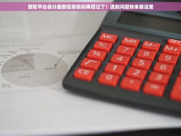 普陀平台会计最新信息你别再错过了！遇到问题快来看这里