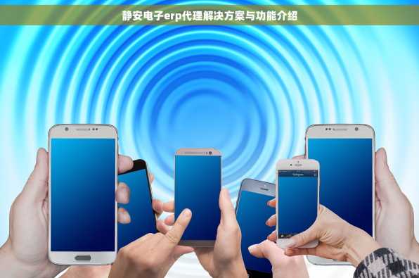 静安电子erp代理解决方案与功能介绍