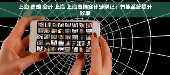 上海 高端 会计 上海 上海高端会计转型记：智能系统提升效率