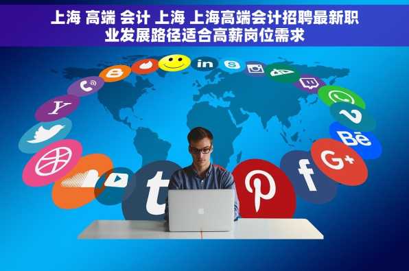 上海 高端 会计 上海 上海高端会计招聘最新职业发展路径适合高薪岗位需求