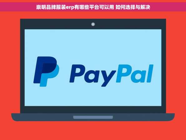 崇明品牌服装erp有哪些平台可以用 如何选择与解决