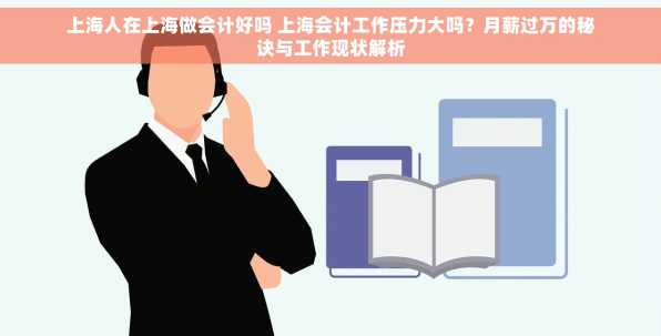 上海人在上海做会计好吗 上海会计工作压力大吗？月薪过万的秘诀与工作现状解析