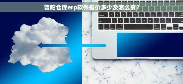 普陀仓库erp软件报价多少及怎么算？