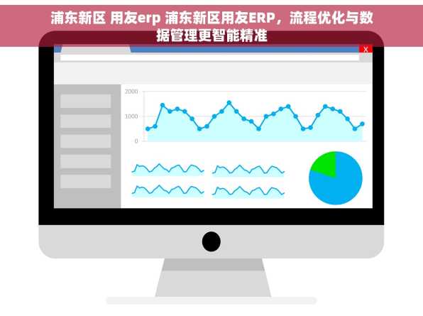 浦东新区 用友erp 浦东新区用友ERP，流程优化与数据管理更智能精准