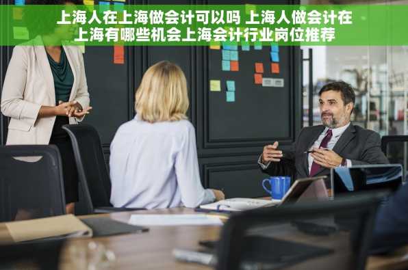 上海人在上海做会计可以吗 上海人做会计在上海有哪些机会上海会计行业岗位推荐