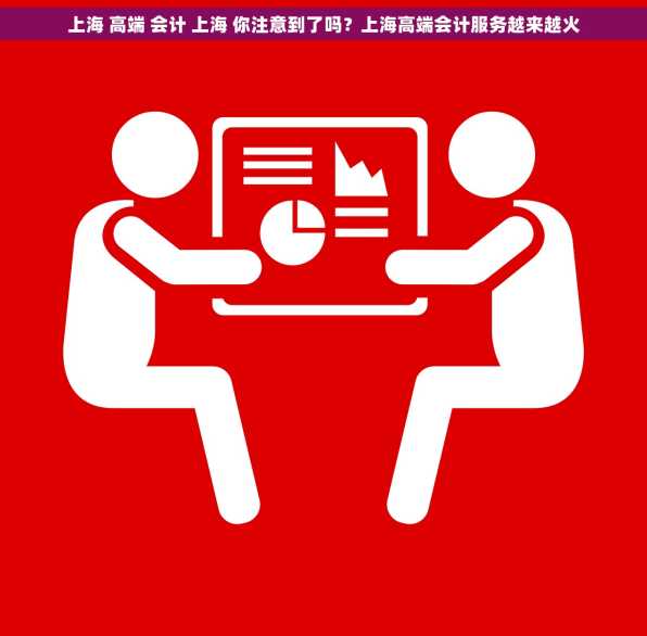 上海 高端 会计 上海 你注意到了吗？上海高端会计服务越来越火