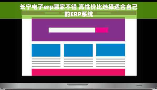 长宁电子erp哪家不错 高性价比选择适合自己的ERP系统