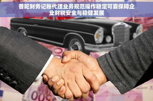 普陀财务记账代理业务规范操作稳定可靠保障企业财税安全与稳健发展