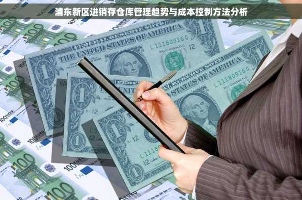 浦东新区进销存仓库管理趋势与成本控制方法分析