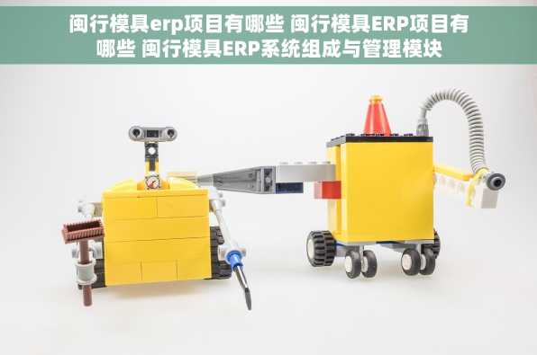闽行模具erp项目有哪些 闽行模具ERP项目有哪些 闽行模具ERP系统组成与管理模块