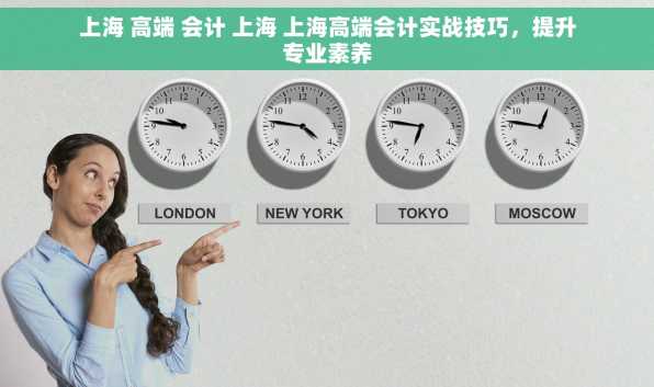 上海 高端 会计 上海 上海高端会计实战技巧，提升专业素养