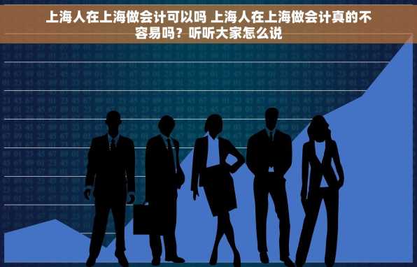 上海人在上海做会计可以吗 上海人在上海做会计真的不容易吗？听听大家怎么说