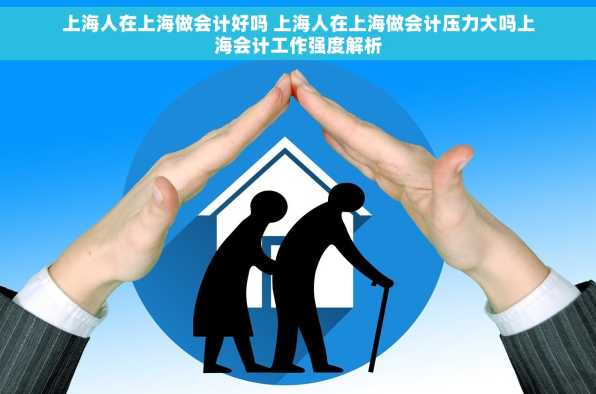 上海人在上海做会计好吗 上海人在上海做会计压力大吗上海会计工作强度解析