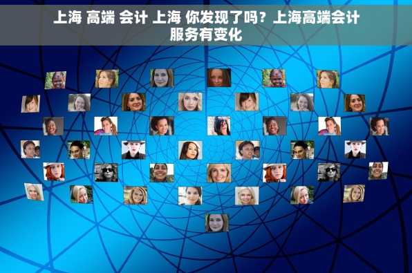 上海 高端 会计 上海 你发现了吗？上海高端会计服务有变化