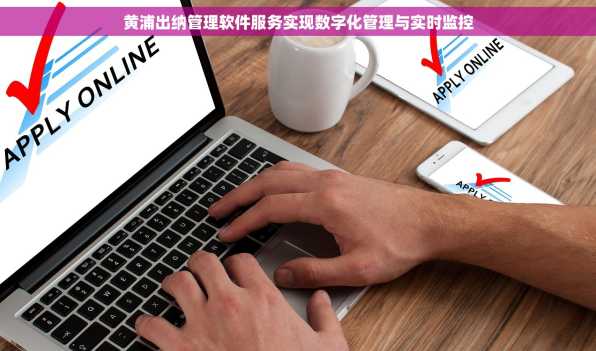 黄浦出纳管理软件服务实现数字化管理与实时监控
