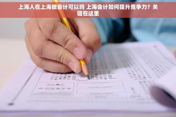 上海人在上海做会计可以吗 上海会计如何提升竞争力？关键在这里