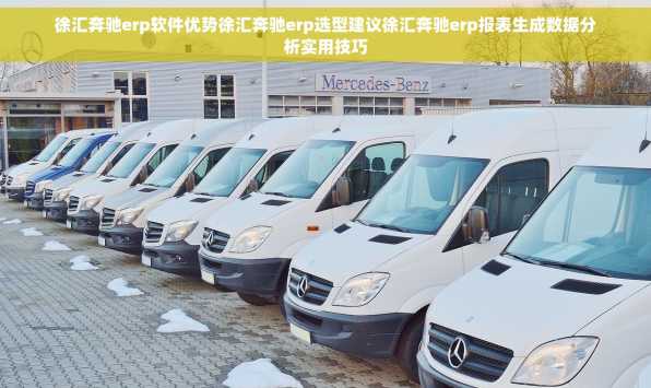 徐汇奔驰erp软件优势徐汇奔驰erp选型建议徐汇奔驰erp报表生成数据分析实用技巧