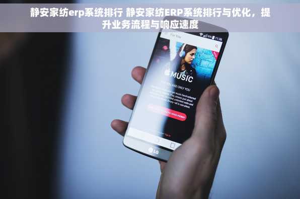 静安家纺erp系统排行 静安家纺ERP系统排行与优化，提升业务流程与响应速度