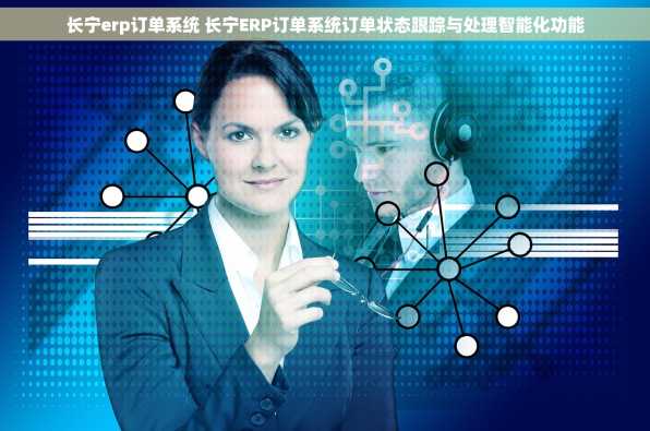 长宁erp订单系统 长宁ERP订单系统订单状态跟踪与处理智能化功能