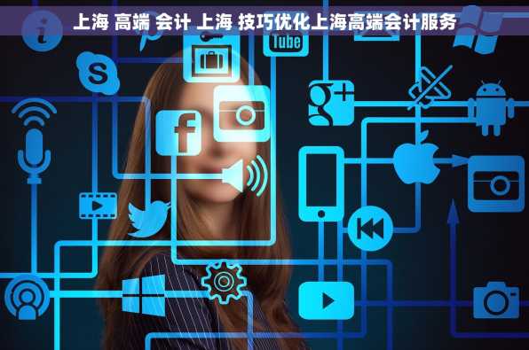 上海 高端 会计 上海 技巧优化上海高端会计服务