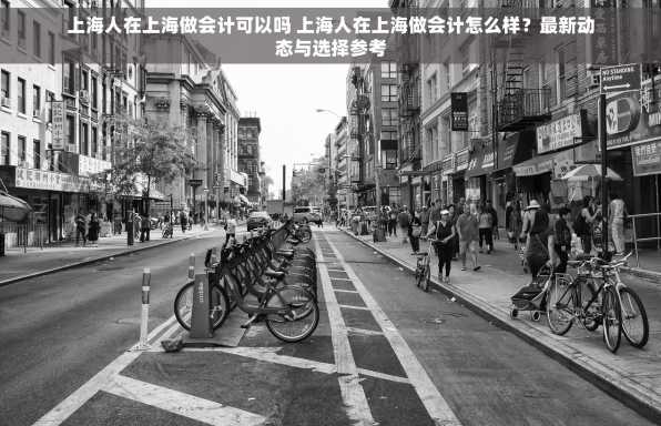 上海人在上海做会计可以吗 上海人在上海做会计怎么样？最新动态与选择参考