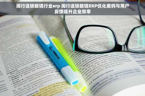 闽行连锁眼镜行业erp 闽行连锁眼镜ERP优化案例与用户反馈提升企业效率