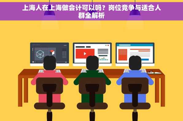 上海人在上海做会计可以吗？岗位竞争与适合人群全解析