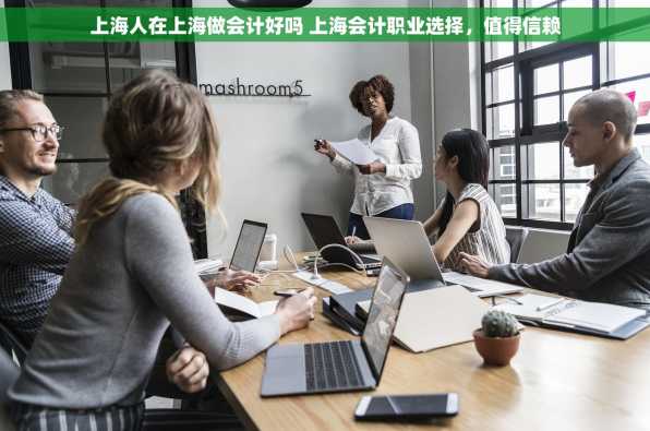 上海人在上海做会计好吗 上海会计职业选择，值得信赖