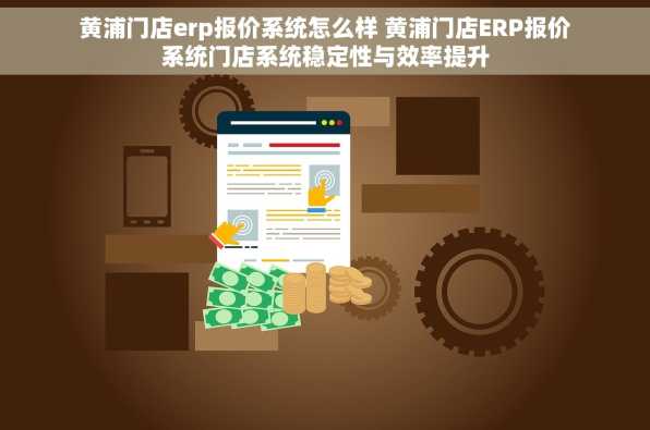 黄浦门店erp报价系统怎么样 黄浦门店ERP报价系统门店系统稳定性与效率提升