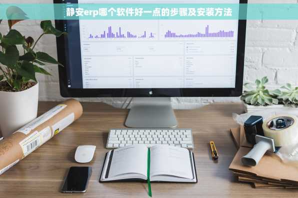 静安erp哪个软件好一点的步骤及安装方法